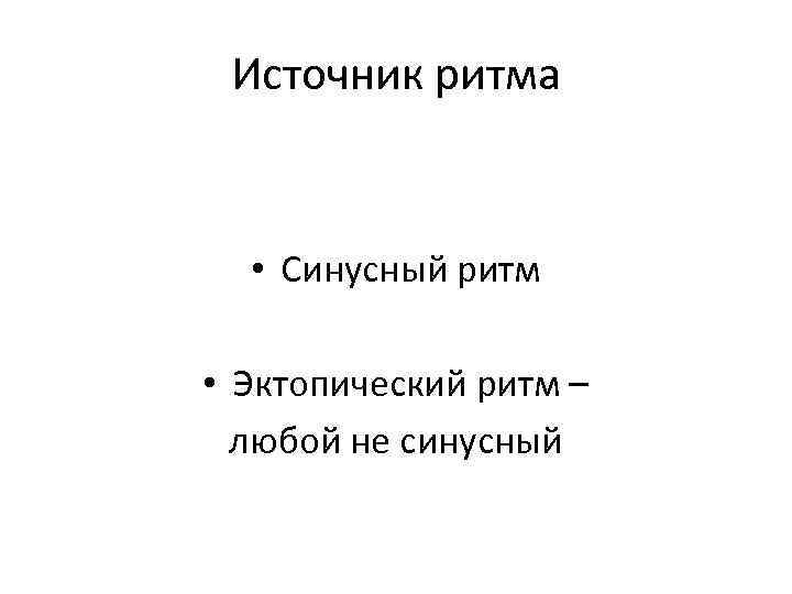 Источник ритма • Синусный ритм • Эктопический ритм – любой не синусный 