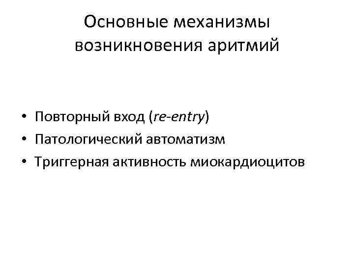 Основные механизмы возникновения аритмий • Повторный вход (re-entry) • Патологический автоматизм • Триггерная активность