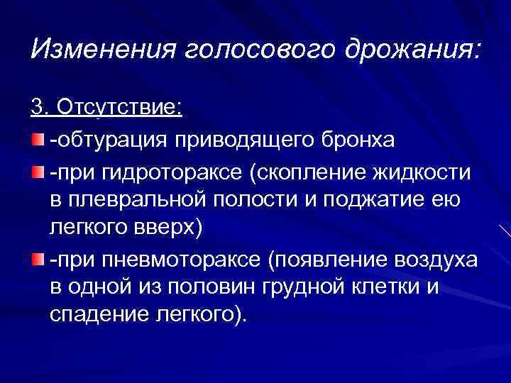 Изменения голосового дрожания: 3. Отсутствие: -обтурация приводящего бронха -при гидротораксе (скопление жидкости в плевральной