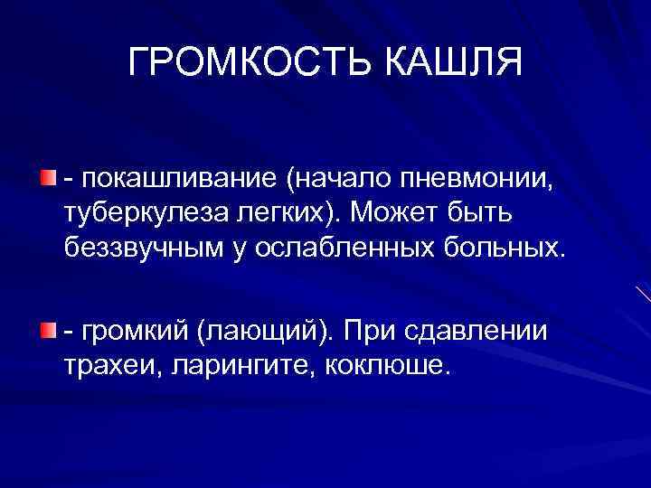 ГРОМКОСТЬ КАШЛЯ - покашливание (начало пневмонии, туберкулеза легких). Может быть беззвучным у ослабленных больных.