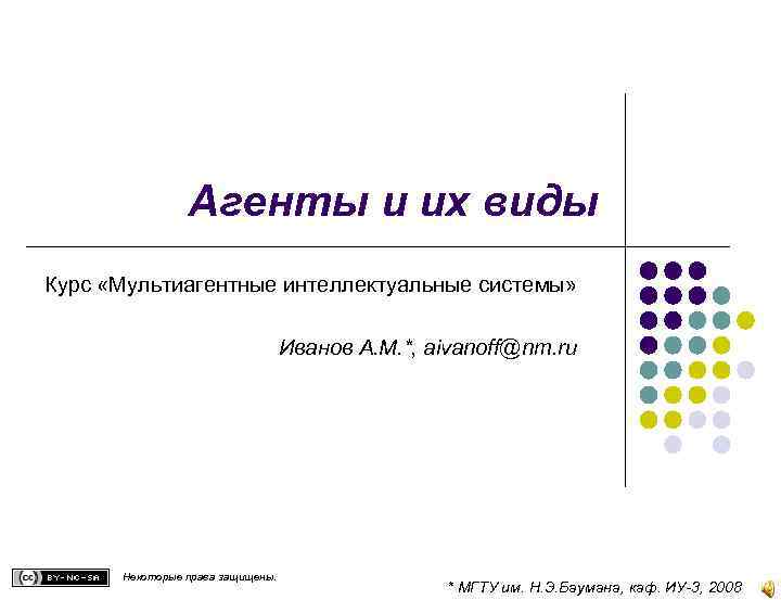 Агенты и их виды Курс «Мультиагентные интеллектуальные системы» Иванов А. М. *, aivanoff@nm. ru