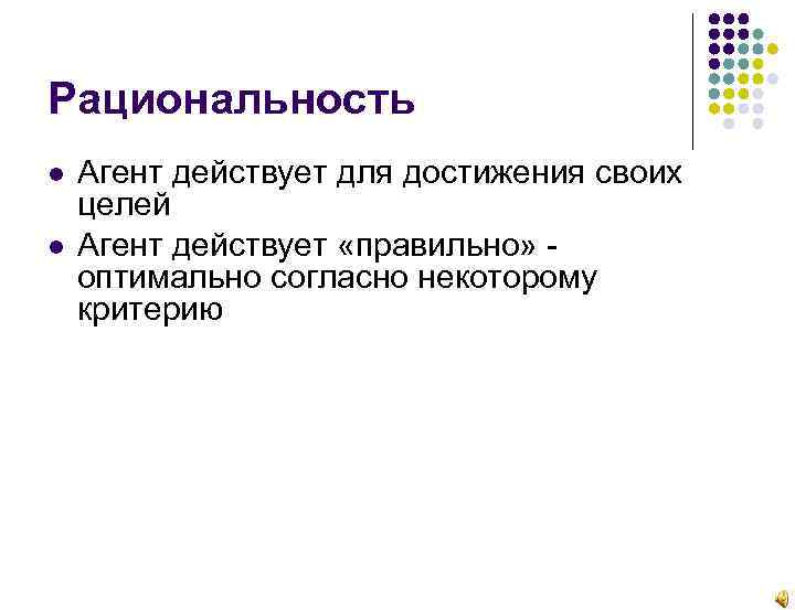 Рациональность Агент действует для достижения своих целей Агент действует «правильно» оптимально согласно некоторому критерию