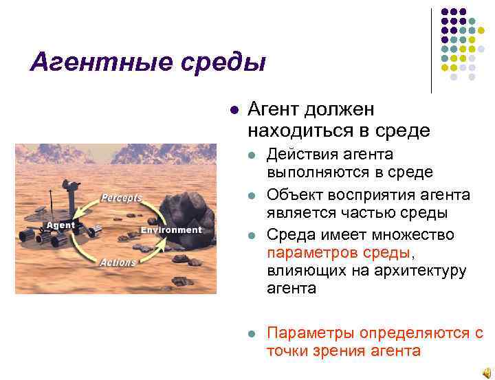 Агентные среды Агент должен находиться в среде Действия агента выполняются в среде Объект восприятия