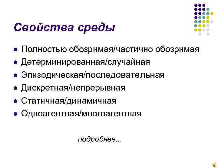 Свойства среды Полностью обозримая/частично обозримая Детерминированная/случайная Эпизодическая/последовательная Дискретная/непрерывная Статичная/динамичная Одноагентная/многоагентная подробнее. . . 