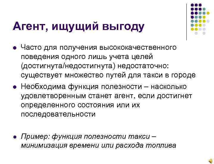 Агент, ищущий выгоду Часто для получения высококачественного поведения одного лишь учета целей (достигнута/недостигнута) недостаточно: