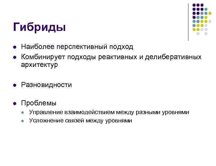 Гибриды Наиболее перспективный подход Комбинирует подходы реактивных и делиберативных архитектур Разновидности Проблемы Управление взаимодействием