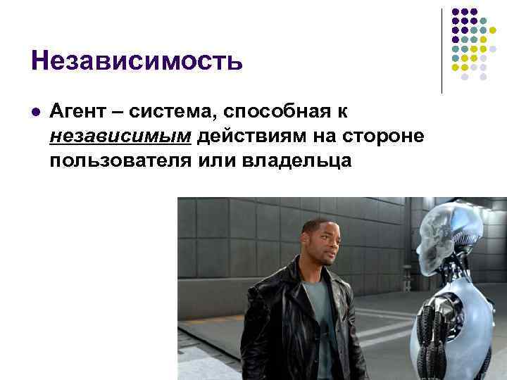 Независимость l Агент – система, способная к независимым действиям на стороне пользователя или владельца