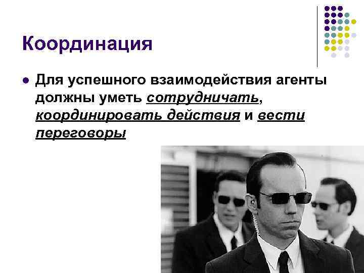 Координация l Для успешного взаимодействия агенты должны уметь сотрудничать, координировать действия и вести переговоры