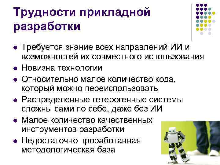 Трудности прикладной разработки l l l Требуется знание всех направлений ИИ и возможностей их