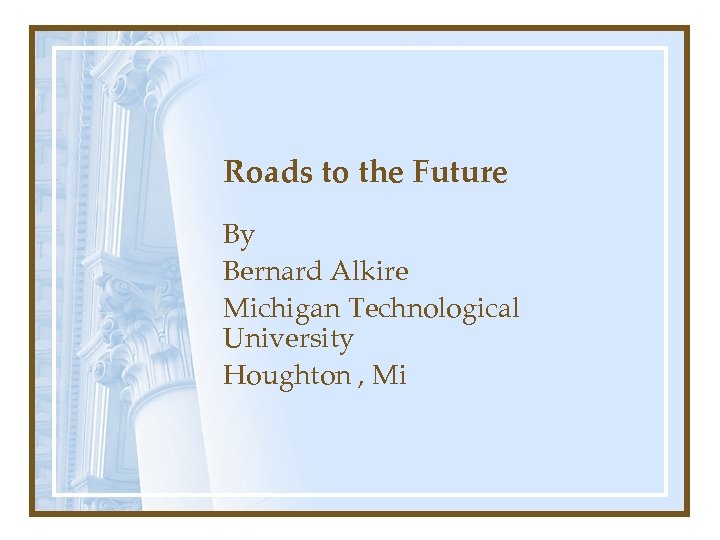 Roads to the Future By Bernard Alkire Michigan Technological University Houghton , Mi 