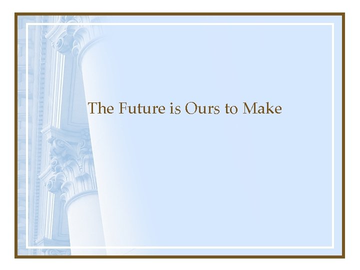 The Future is Ours to Make 