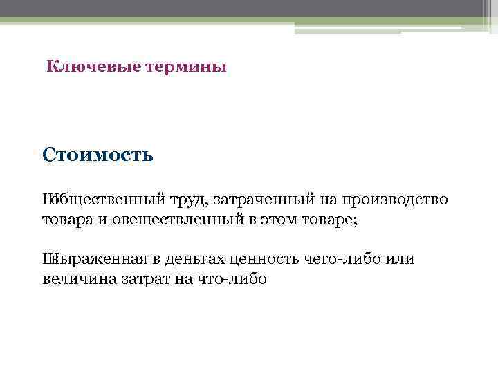 Ключевые термины Стоимость Ш общественный труд, затраченный на производство товара и овеществленный в этом