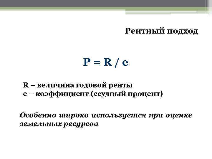 Рентный подход P=R/e R – величина годовой ренты e – коэффициент (ссудный процент) Особенно