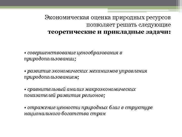 Экономическая оценка природных ресурсов позволяет решать следующие теоретические и прикладные задачи: • совершенствование ценообразования