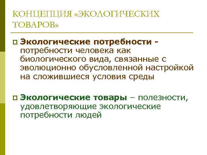 КОНЦЕПЦИЯ «ЭКОЛОГИЧЕСКИХ ТОВАРОВ» p Экологические потребности человека как биологического вида, связанные с эволюционно обусловленной