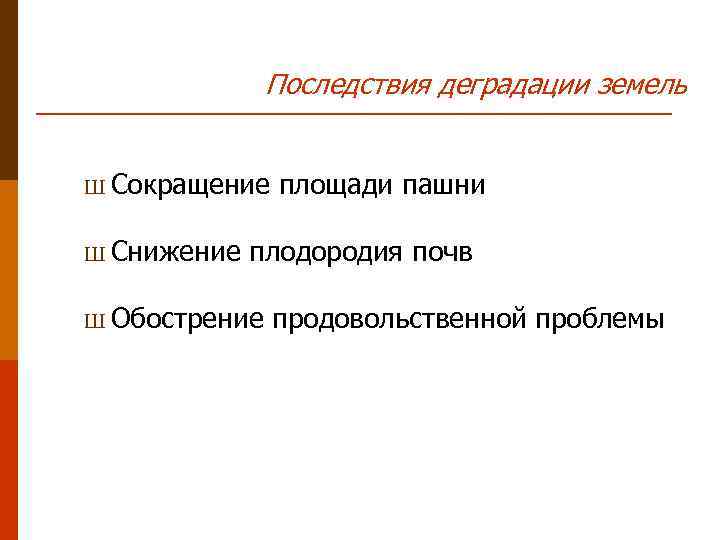 Последствия деградации земель Ш Сокращение Ш Снижение площади пашни плодородия почв Ш Обострение продовольственной