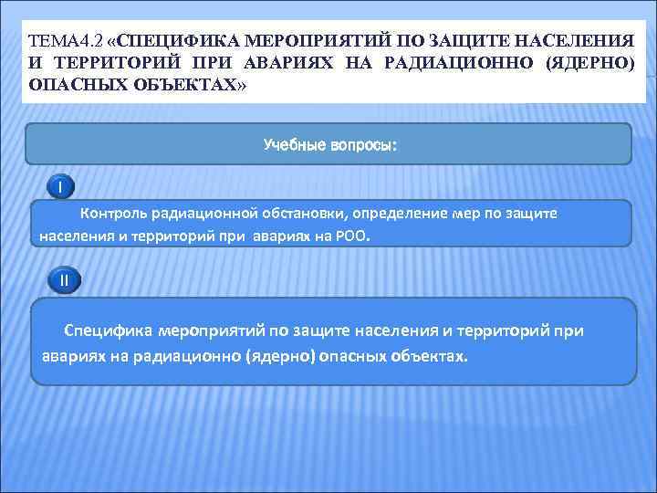 ТЕМА 4. 2 «СПЕЦИФИКА МЕРОПРИЯТИЙ ПО ЗАЩИТЕ НАСЕЛЕНИЯ И ТЕРРИТОРИЙ ПРИ АВАРИЯХ НА РАДИАЦИОННО