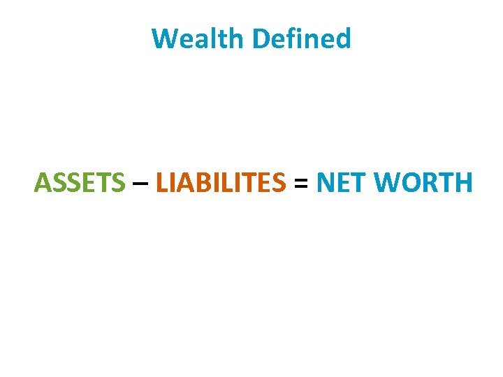 Wealth Defined ASSETS – LIABILITES = NET WORTH 