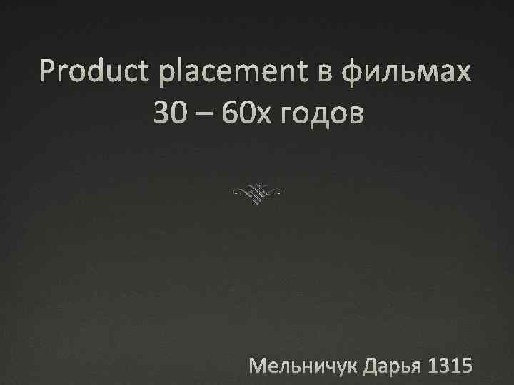 Product placement в фильмах 30 – 60 х годов Мельничук Дарья 1315 