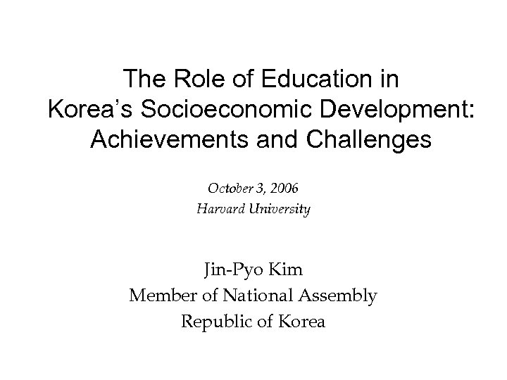 The Role of Education in Korea’s Socioeconomic Development: Achievements and Challenges October 3, 2006