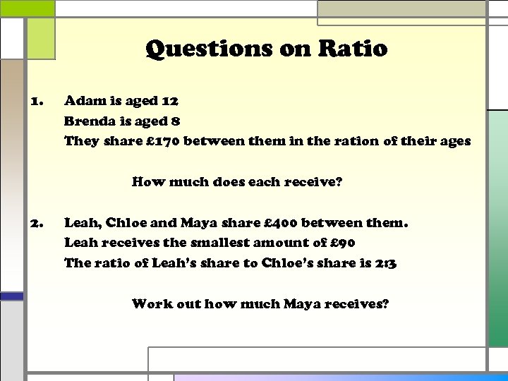 Questions on Ratio 1. Adam is aged 12 Brenda is aged 8 They share