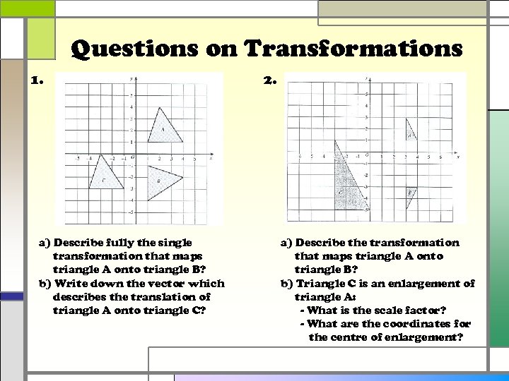 Questions on Transformations 1. a) Describe fully the single transformation that maps triangle A