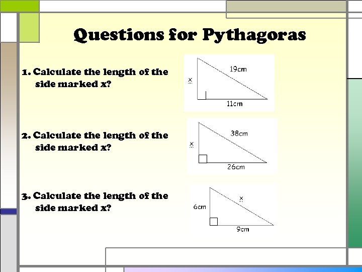 Questions for Pythagoras 1. Calculate the length of the side marked x? 2. Calculate