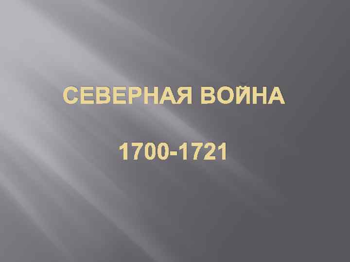 СЕВЕРНАЯ ВОЙНА 1700 -1721 