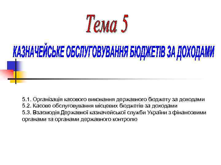 5. 1. Організація касового виконання державного бюджету за доходами 5. 2. Касове обслуговування місцевих