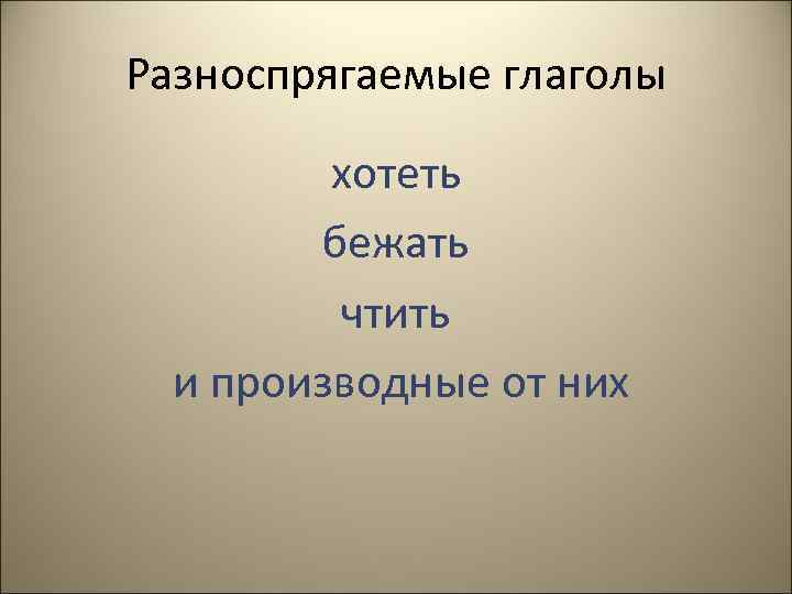 Разноспрягаемые глаголы хотеть бежать чтить и производные от них 