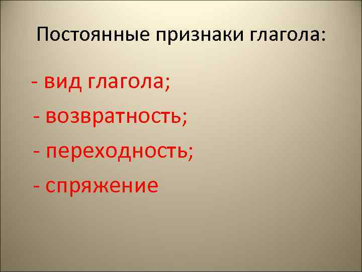 Постоянные признаки глагола: - вид глагола; - возвратность; - переходность; - спряжение 