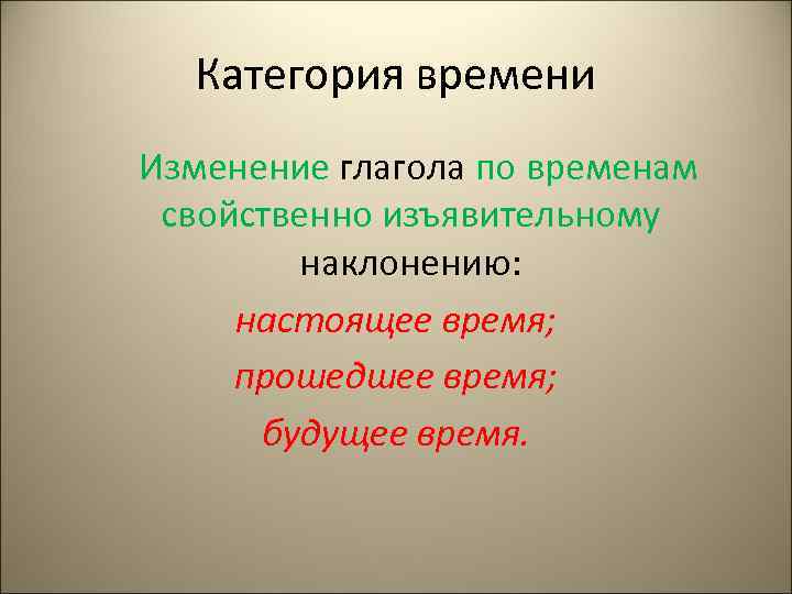 Категория времени Изменение глагола по временам свойственно изъявительному наклонению: настоящее время; прошедшее время; будущее
