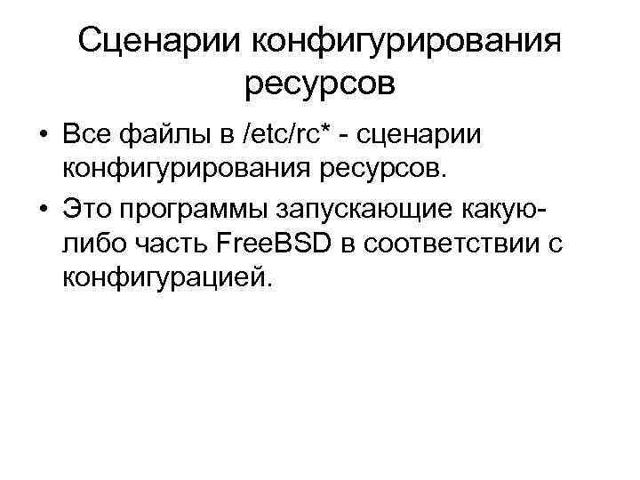 Сценарии конфигурирования ресурсов • Все файлы в /etc/rc* - сценарии конфигурирования ресурсов. • Это