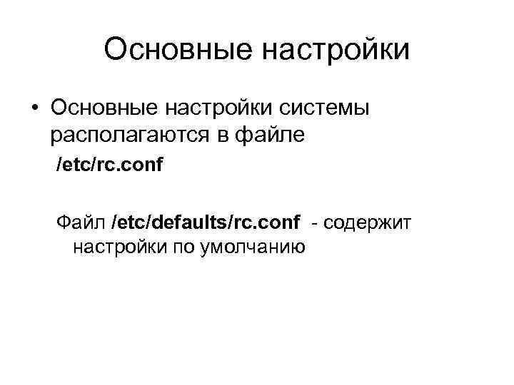 Основные настройки • Основные настройки системы располагаются в файле /etc/rc. conf Файл /etc/defaults/rc. conf
