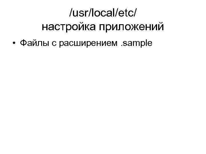 /usr/local/etc/ настройка приложений • Файлы с расширением. sample 
