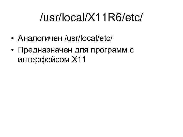 /usr/local/X 11 R 6/etc/ • Аналогичен /usr/local/etc/ • Предназначен для программ с интерфейсом X