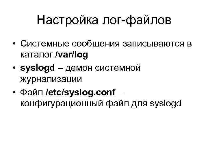 Настройка лог-файлов • Системные сообщения записываются в каталог /var/log • syslogd – демон системной