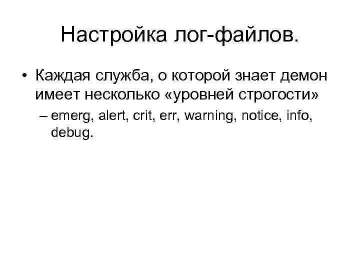 Настройка лог-файлов. • Каждая служба, о которой знает демон имеет несколько «уровней строгости» –