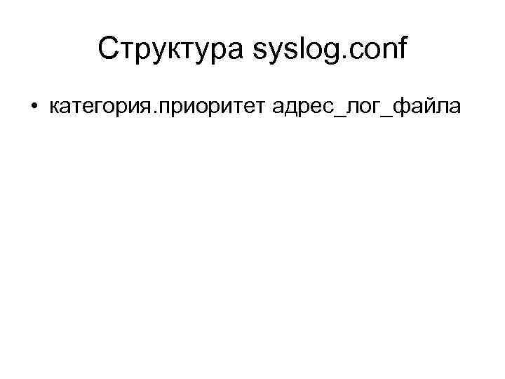 Структура syslog. conf • катeгория. приоритет адрес_лог_файла 