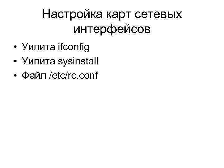 Настройка карт сетевых интерфейсов • Уилита ifconfig • Уилита sysinstall • Файл /etc/rc. conf