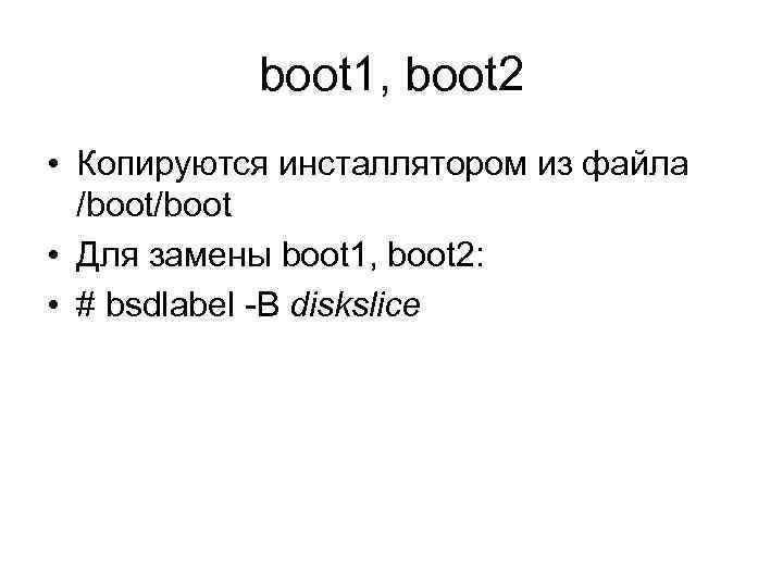 boot 1, boot 2 • Копируются инсталлятором из файла /boot • Для замены boot