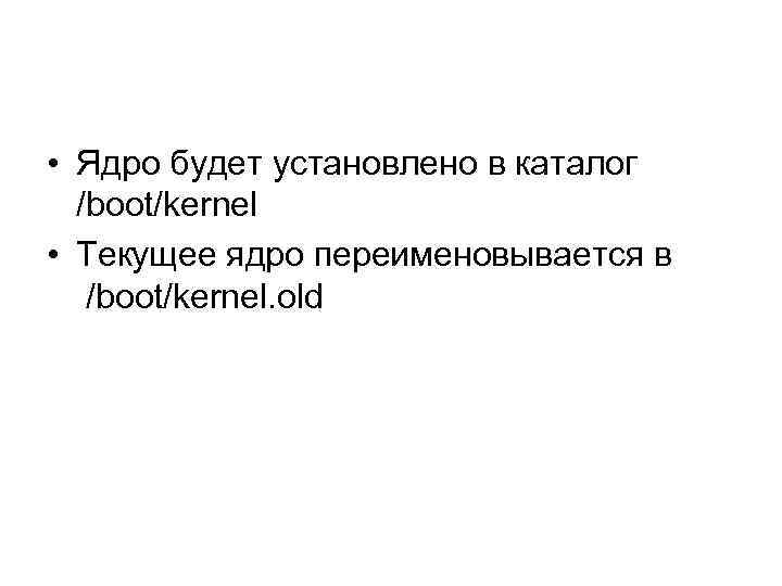  • Ядро будет установлено в каталог /boot/kernel • Текущее ядро переименовывается в /boot/kernel.