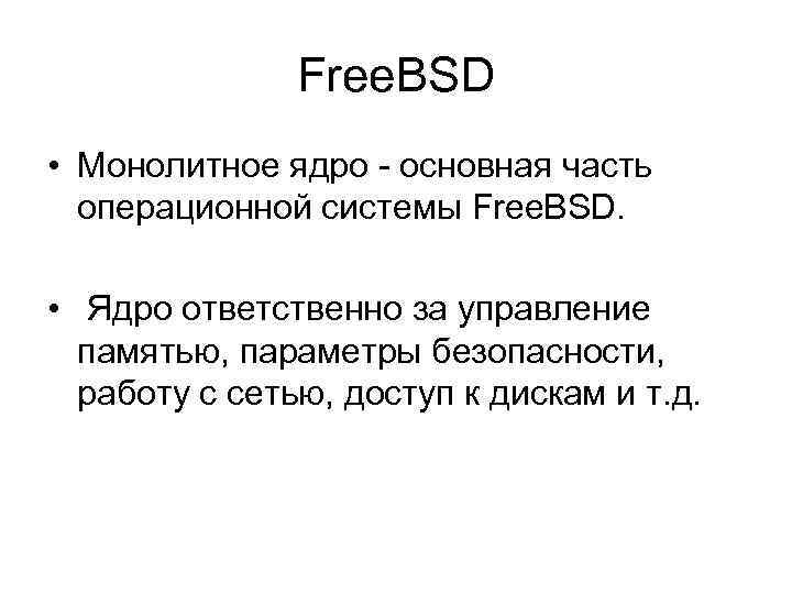 Free. BSD • Монолитное ядро - основная часть операционной системы Free. BSD. • Ядро