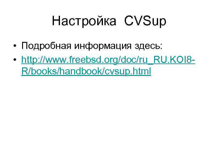 Настройка CVSup • Подробная информация здесь: • http: //www. freebsd. org/doc/ru_RU. KOI 8 R/books/handbook/cvsup.