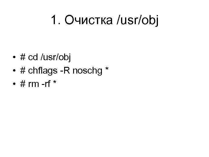 1. Очистка /usr/obj • # cd /usr/obj • # chflags -R noschg * •