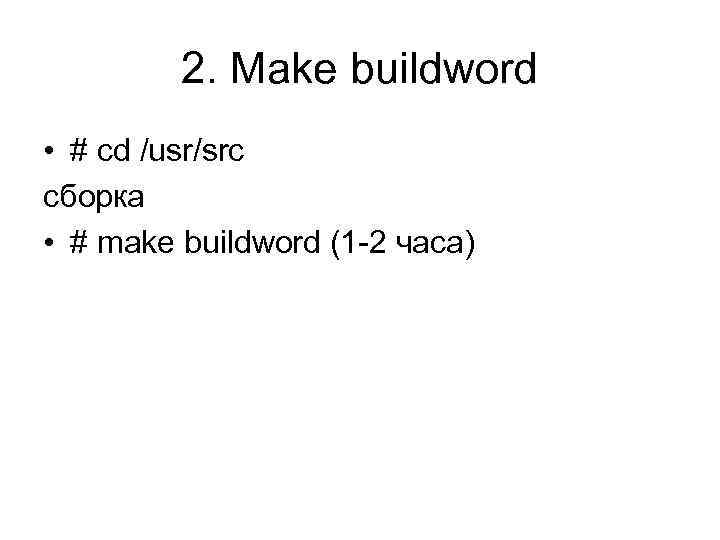 2. Make buildword • # cd /usr/src сборка • # make buildword (1 -2