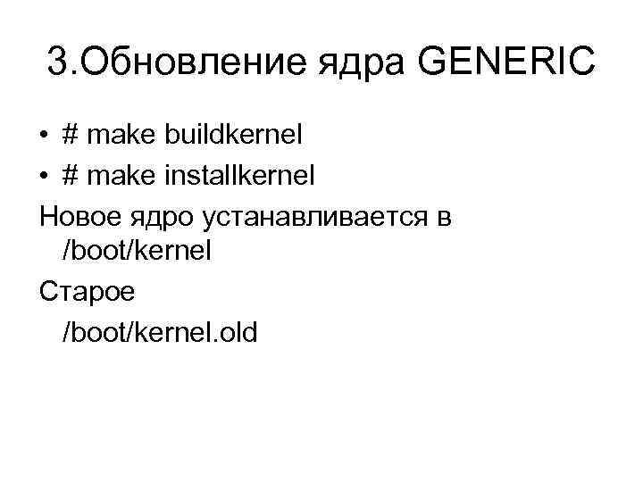 3. Обновление ядра GENERIC • # make buildkernel • # make installkernel Новое ядро