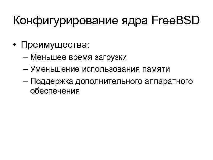 Конфигурирование ядра Free. BSD • Преимущества: – Меньшее время загрузки – Уменьшение использования памяти