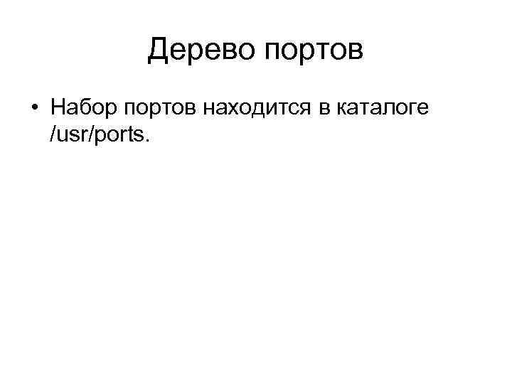 Дерево портов • Набор портов находится в каталоге /usr/ports. 