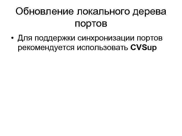 Обновление локального дерева портов • Для поддержки синхронизации портов рекомендуется использовать CVSup 